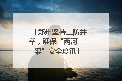 郑州坚持三防并举，确保“两河一渠”安全度汛